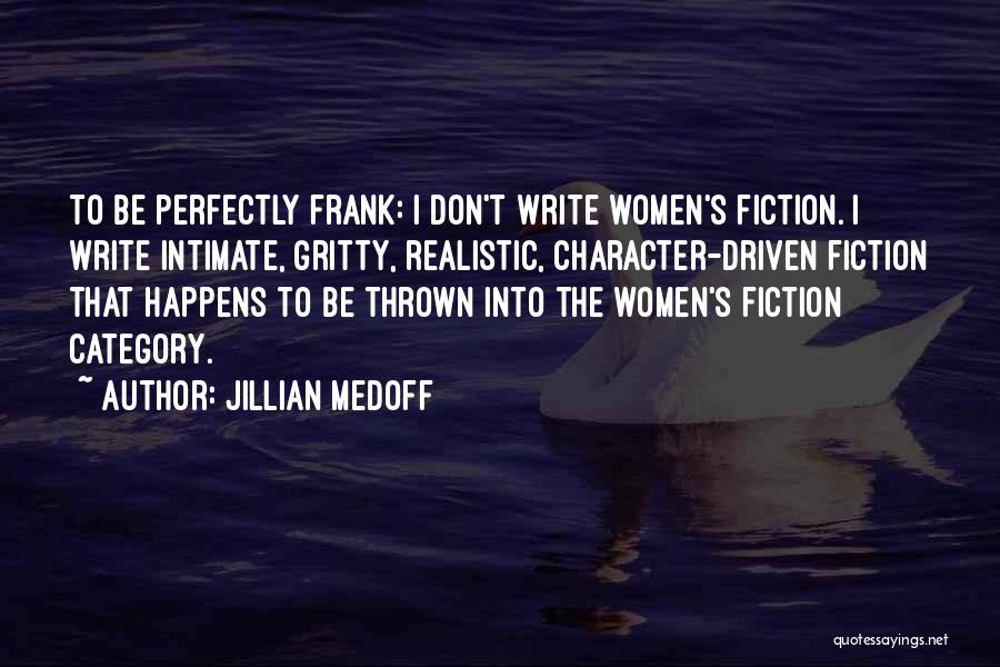 Jillian Medoff Quotes: To Be Perfectly Frank: I Don't Write Women's Fiction. I Write Intimate, Gritty, Realistic, Character-driven Fiction That Happens To Be