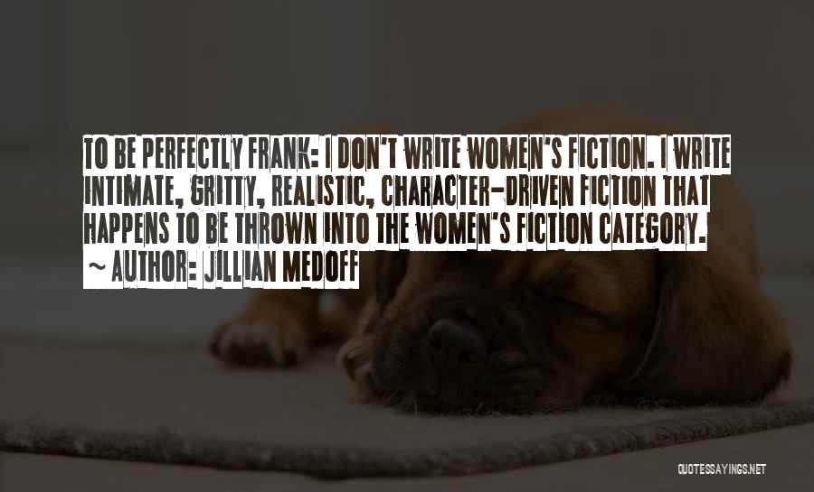 Jillian Medoff Quotes: To Be Perfectly Frank: I Don't Write Women's Fiction. I Write Intimate, Gritty, Realistic, Character-driven Fiction That Happens To Be
