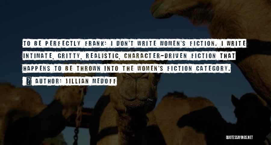 Jillian Medoff Quotes: To Be Perfectly Frank: I Don't Write Women's Fiction. I Write Intimate, Gritty, Realistic, Character-driven Fiction That Happens To Be
