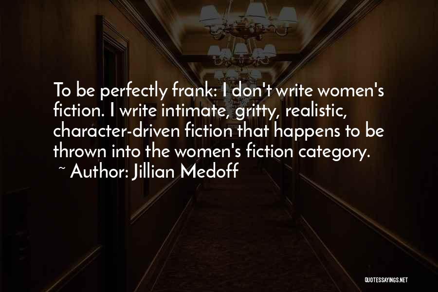 Jillian Medoff Quotes: To Be Perfectly Frank: I Don't Write Women's Fiction. I Write Intimate, Gritty, Realistic, Character-driven Fiction That Happens To Be
