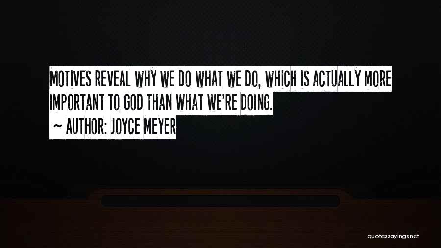 Joyce Meyer Quotes: Motives Reveal Why We Do What We Do, Which Is Actually More Important To God Than What We're Doing.