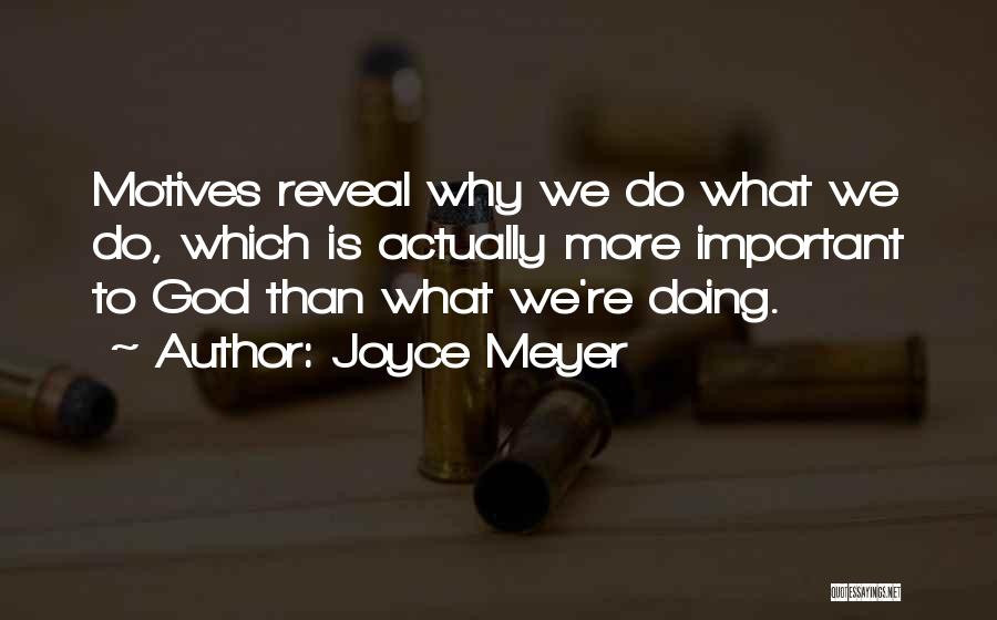 Joyce Meyer Quotes: Motives Reveal Why We Do What We Do, Which Is Actually More Important To God Than What We're Doing.