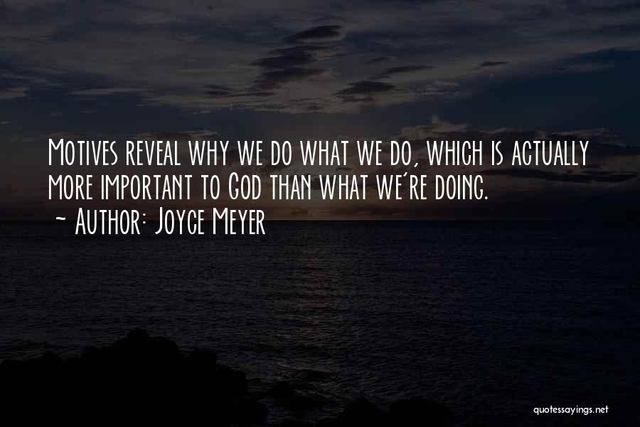 Joyce Meyer Quotes: Motives Reveal Why We Do What We Do, Which Is Actually More Important To God Than What We're Doing.