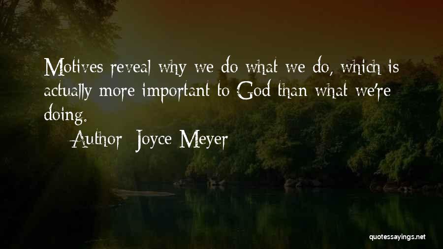 Joyce Meyer Quotes: Motives Reveal Why We Do What We Do, Which Is Actually More Important To God Than What We're Doing.