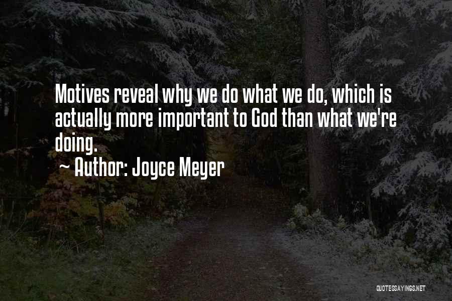 Joyce Meyer Quotes: Motives Reveal Why We Do What We Do, Which Is Actually More Important To God Than What We're Doing.