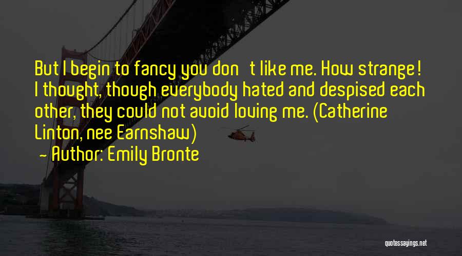 Emily Bronte Quotes: But I Begin To Fancy You Don't Like Me. How Strange! I Thought, Though Everybody Hated And Despised Each Other,
