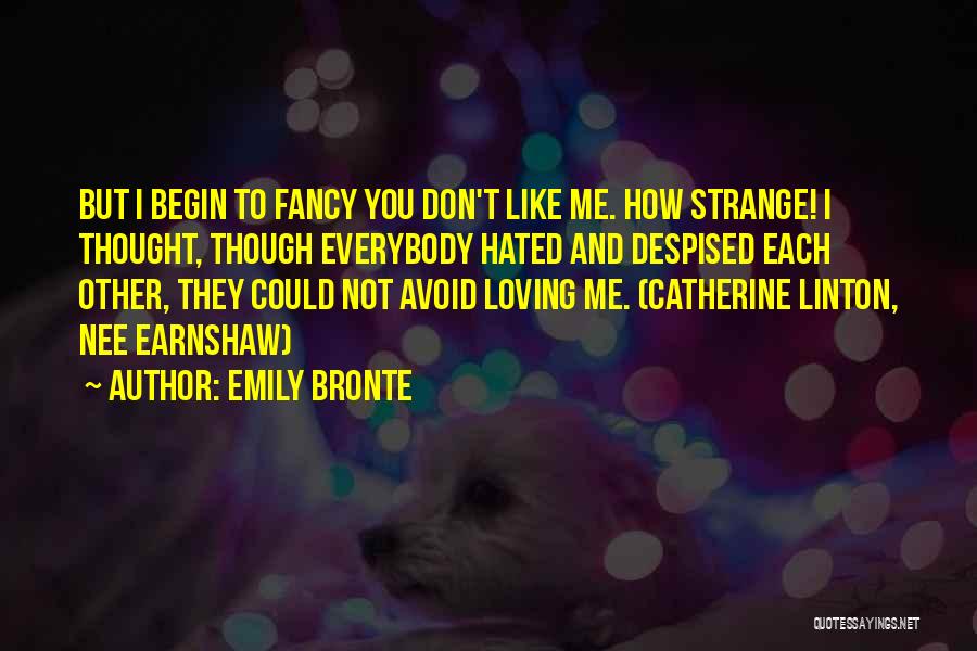 Emily Bronte Quotes: But I Begin To Fancy You Don't Like Me. How Strange! I Thought, Though Everybody Hated And Despised Each Other,