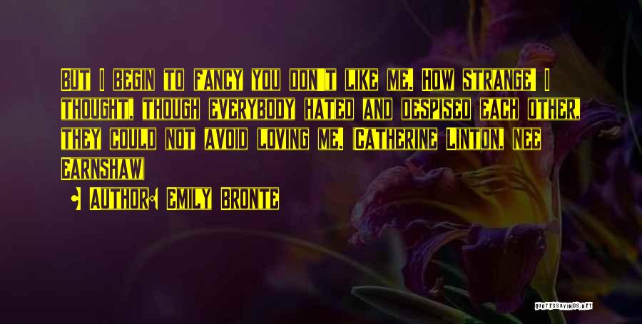 Emily Bronte Quotes: But I Begin To Fancy You Don't Like Me. How Strange! I Thought, Though Everybody Hated And Despised Each Other,