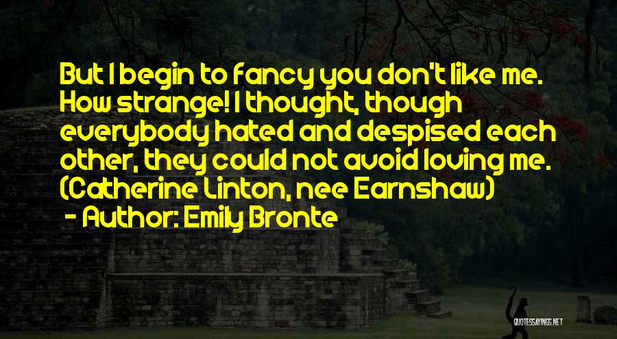 Emily Bronte Quotes: But I Begin To Fancy You Don't Like Me. How Strange! I Thought, Though Everybody Hated And Despised Each Other,