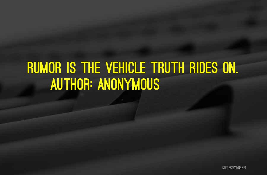 Anonymous Quotes: Rumor Is The Vehicle Truth Rides On.