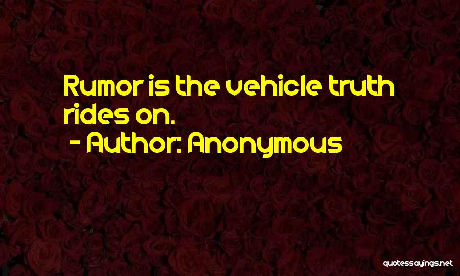 Anonymous Quotes: Rumor Is The Vehicle Truth Rides On.