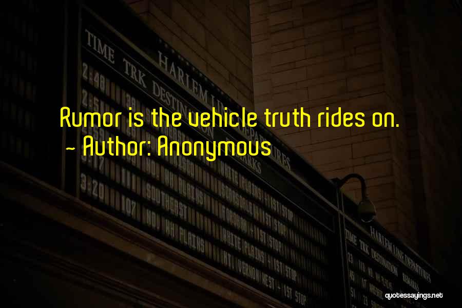 Anonymous Quotes: Rumor Is The Vehicle Truth Rides On.