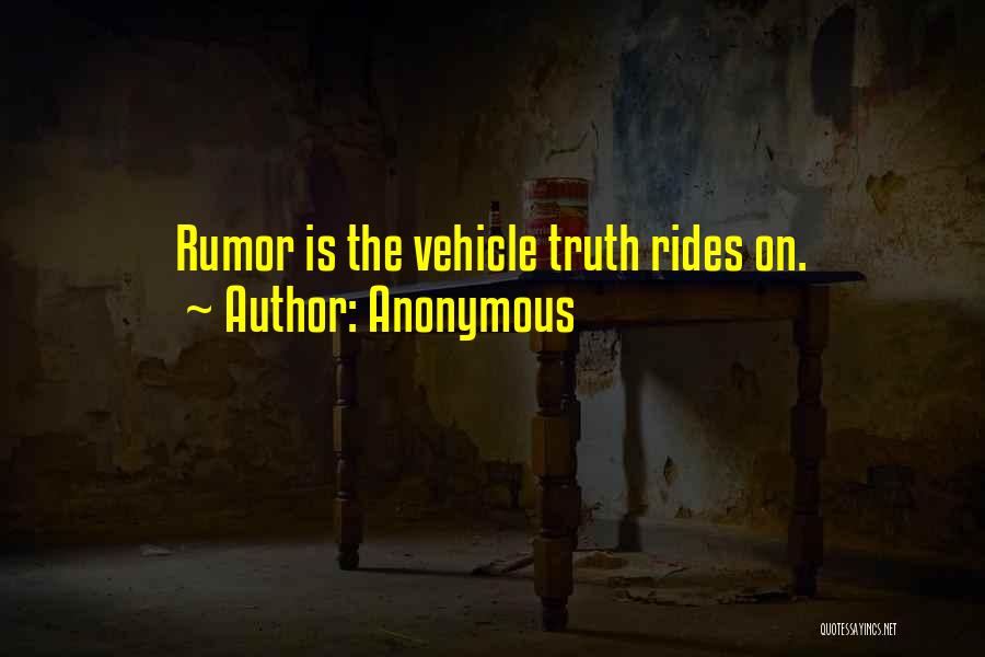 Anonymous Quotes: Rumor Is The Vehicle Truth Rides On.