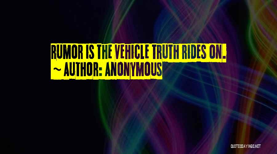 Anonymous Quotes: Rumor Is The Vehicle Truth Rides On.