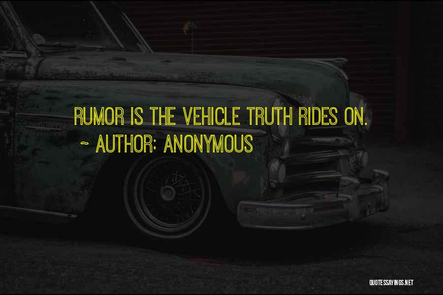 Anonymous Quotes: Rumor Is The Vehicle Truth Rides On.