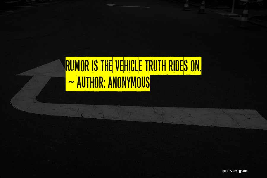 Anonymous Quotes: Rumor Is The Vehicle Truth Rides On.
