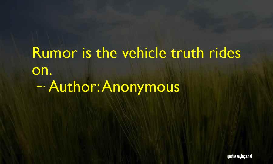 Anonymous Quotes: Rumor Is The Vehicle Truth Rides On.