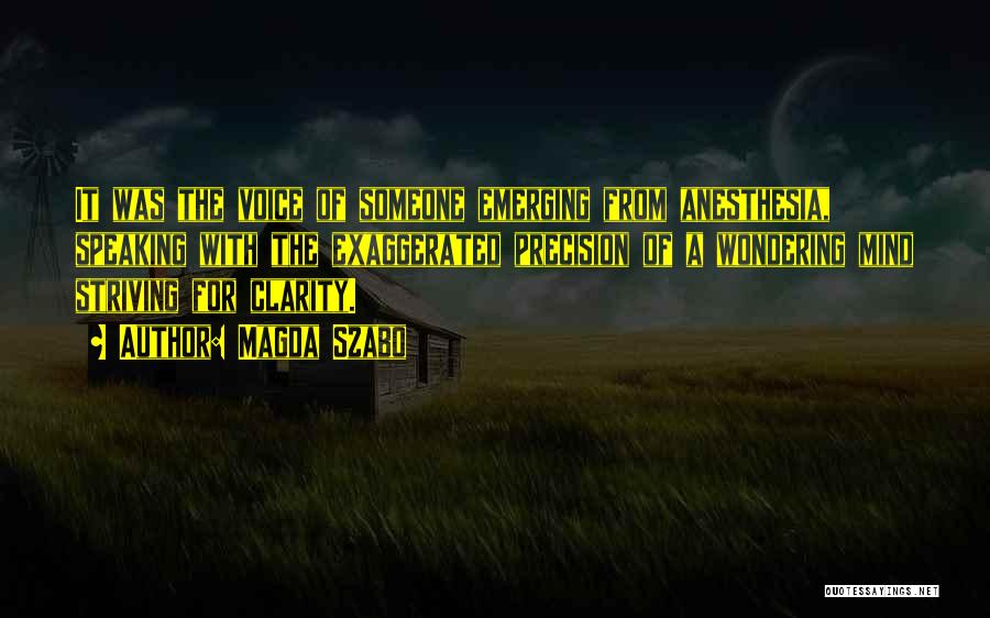 Magda Szabo Quotes: It Was The Voice Of Someone Emerging From Anesthesia, Speaking With The Exaggerated Precision Of A Wondering Mind Striving For