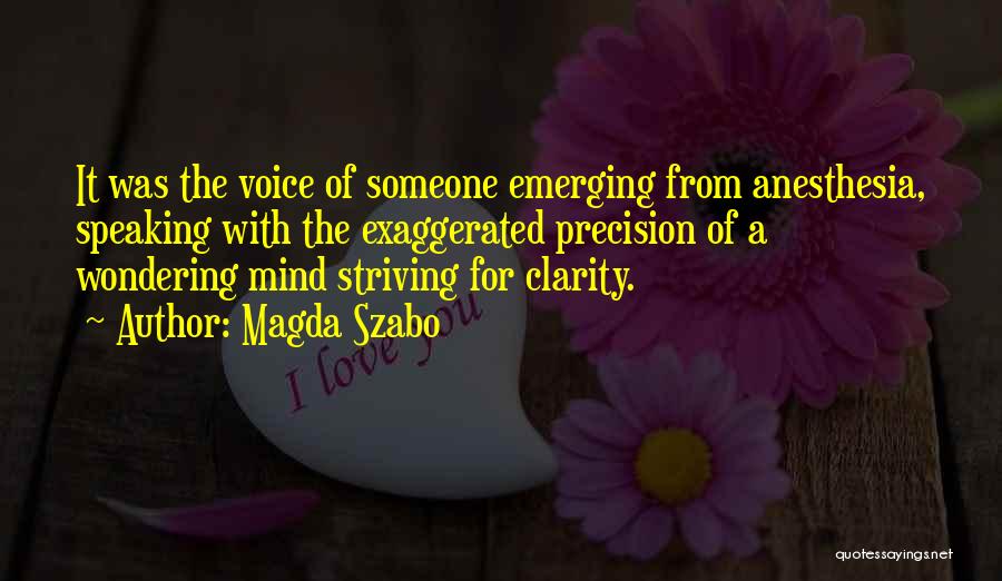 Magda Szabo Quotes: It Was The Voice Of Someone Emerging From Anesthesia, Speaking With The Exaggerated Precision Of A Wondering Mind Striving For