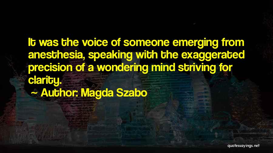 Magda Szabo Quotes: It Was The Voice Of Someone Emerging From Anesthesia, Speaking With The Exaggerated Precision Of A Wondering Mind Striving For