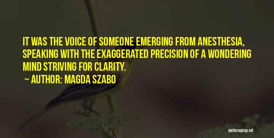 Magda Szabo Quotes: It Was The Voice Of Someone Emerging From Anesthesia, Speaking With The Exaggerated Precision Of A Wondering Mind Striving For