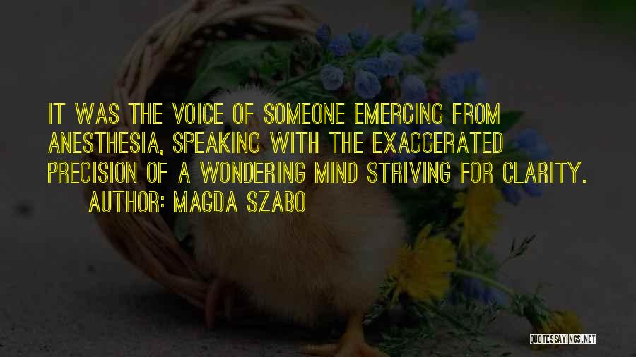 Magda Szabo Quotes: It Was The Voice Of Someone Emerging From Anesthesia, Speaking With The Exaggerated Precision Of A Wondering Mind Striving For