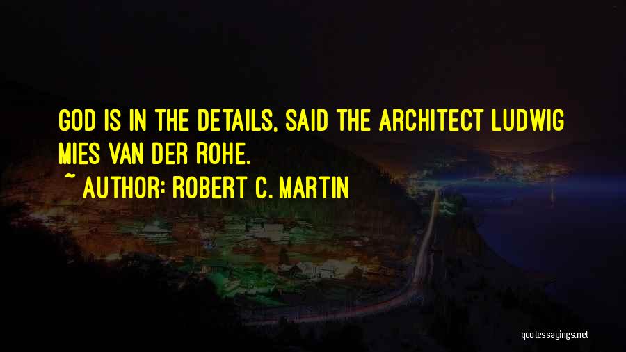 Robert C. Martin Quotes: God Is In The Details, Said The Architect Ludwig Mies Van Der Rohe.