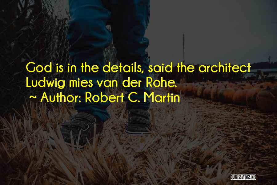 Robert C. Martin Quotes: God Is In The Details, Said The Architect Ludwig Mies Van Der Rohe.
