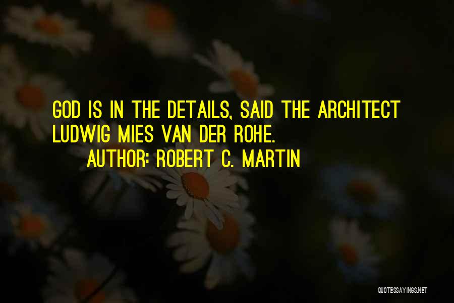 Robert C. Martin Quotes: God Is In The Details, Said The Architect Ludwig Mies Van Der Rohe.