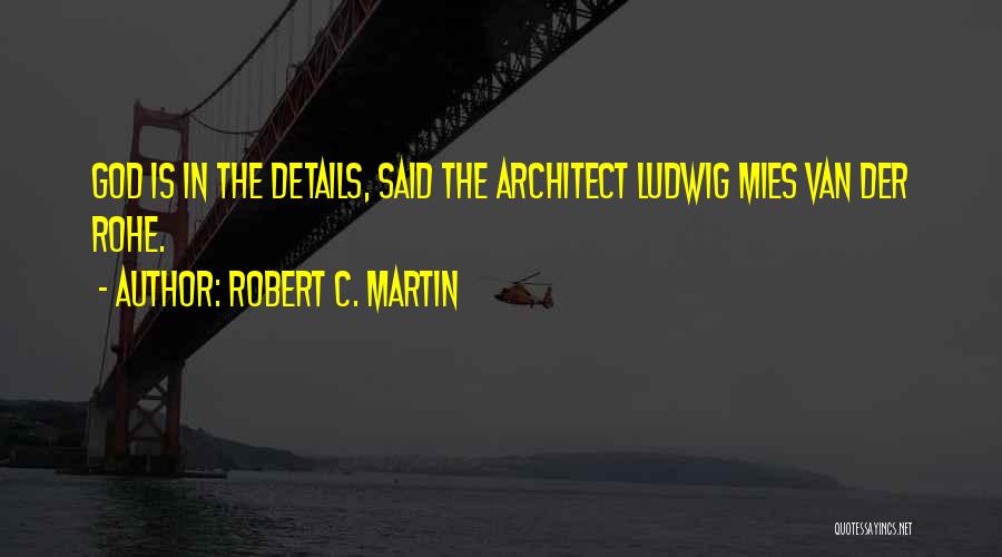 Robert C. Martin Quotes: God Is In The Details, Said The Architect Ludwig Mies Van Der Rohe.