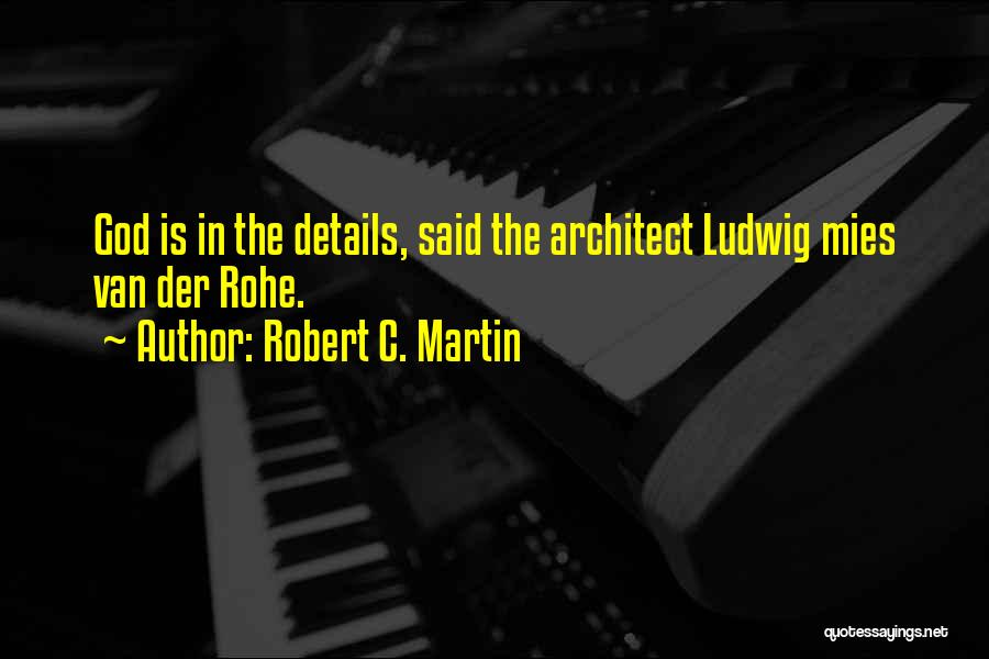 Robert C. Martin Quotes: God Is In The Details, Said The Architect Ludwig Mies Van Der Rohe.