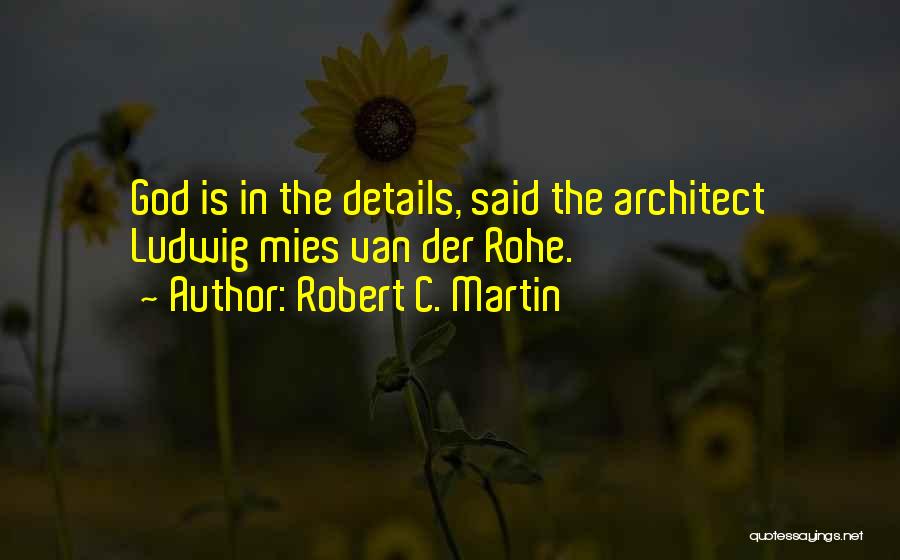 Robert C. Martin Quotes: God Is In The Details, Said The Architect Ludwig Mies Van Der Rohe.