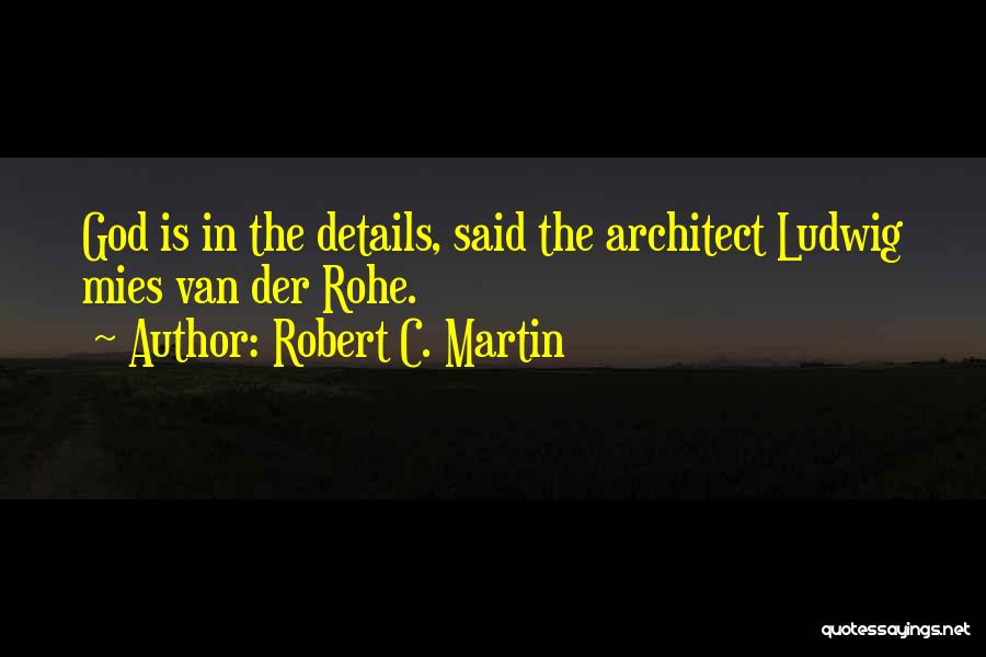 Robert C. Martin Quotes: God Is In The Details, Said The Architect Ludwig Mies Van Der Rohe.
