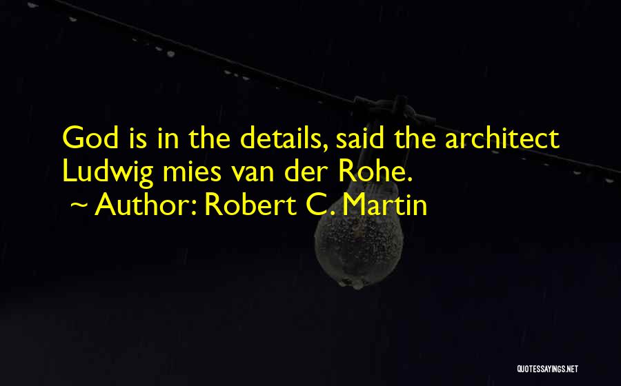 Robert C. Martin Quotes: God Is In The Details, Said The Architect Ludwig Mies Van Der Rohe.
