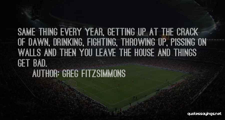 Greg Fitzsimmons Quotes: Same Thing Every Year, Getting Up At The Crack Of Dawn, Drinking, Fighting, Throwing Up, Pissing On Walls And Then