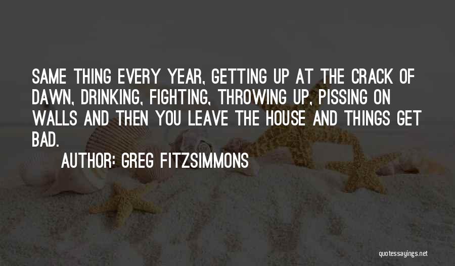 Greg Fitzsimmons Quotes: Same Thing Every Year, Getting Up At The Crack Of Dawn, Drinking, Fighting, Throwing Up, Pissing On Walls And Then