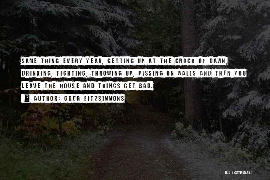 Greg Fitzsimmons Quotes: Same Thing Every Year, Getting Up At The Crack Of Dawn, Drinking, Fighting, Throwing Up, Pissing On Walls And Then