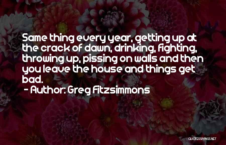 Greg Fitzsimmons Quotes: Same Thing Every Year, Getting Up At The Crack Of Dawn, Drinking, Fighting, Throwing Up, Pissing On Walls And Then