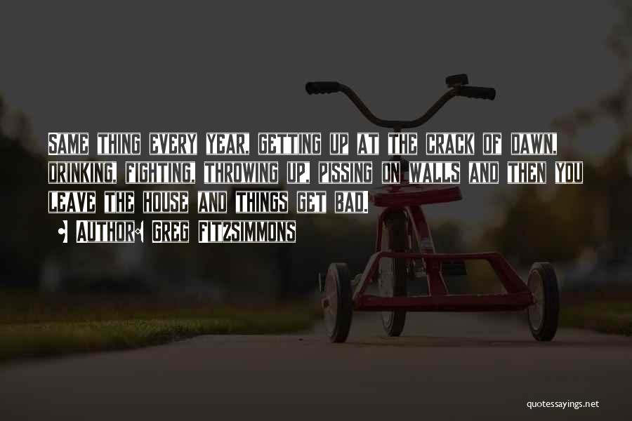 Greg Fitzsimmons Quotes: Same Thing Every Year, Getting Up At The Crack Of Dawn, Drinking, Fighting, Throwing Up, Pissing On Walls And Then