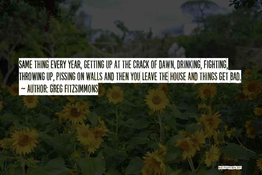 Greg Fitzsimmons Quotes: Same Thing Every Year, Getting Up At The Crack Of Dawn, Drinking, Fighting, Throwing Up, Pissing On Walls And Then