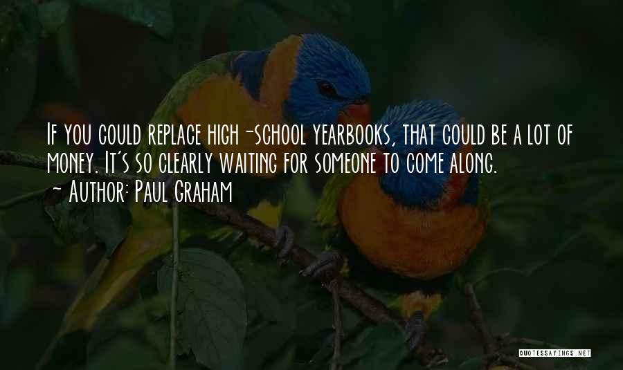 Paul Graham Quotes: If You Could Replace High-school Yearbooks, That Could Be A Lot Of Money. It's So Clearly Waiting For Someone To