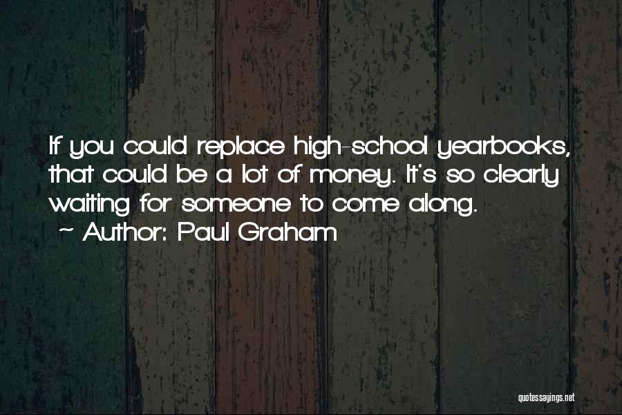 Paul Graham Quotes: If You Could Replace High-school Yearbooks, That Could Be A Lot Of Money. It's So Clearly Waiting For Someone To