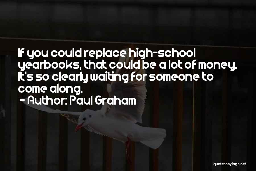 Paul Graham Quotes: If You Could Replace High-school Yearbooks, That Could Be A Lot Of Money. It's So Clearly Waiting For Someone To