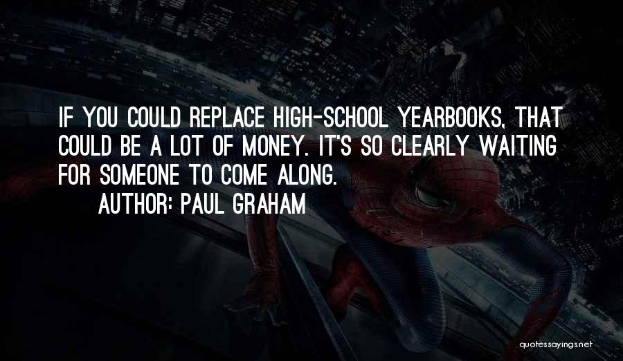 Paul Graham Quotes: If You Could Replace High-school Yearbooks, That Could Be A Lot Of Money. It's So Clearly Waiting For Someone To