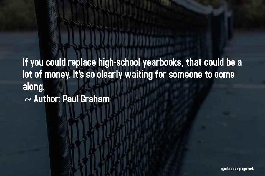 Paul Graham Quotes: If You Could Replace High-school Yearbooks, That Could Be A Lot Of Money. It's So Clearly Waiting For Someone To