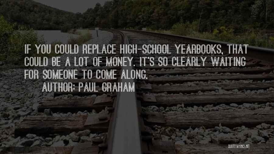 Paul Graham Quotes: If You Could Replace High-school Yearbooks, That Could Be A Lot Of Money. It's So Clearly Waiting For Someone To