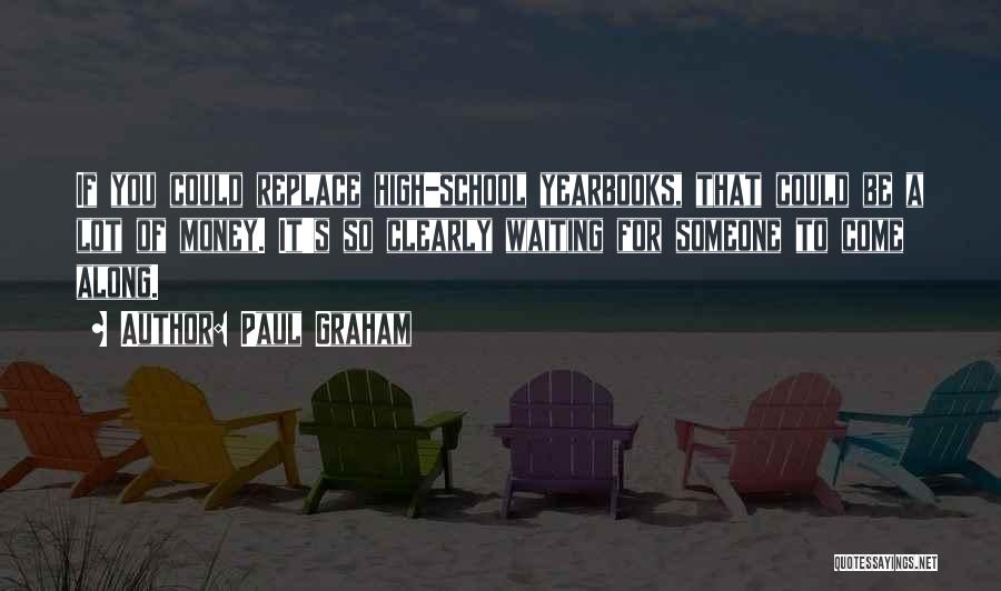 Paul Graham Quotes: If You Could Replace High-school Yearbooks, That Could Be A Lot Of Money. It's So Clearly Waiting For Someone To