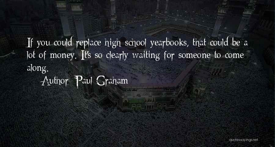 Paul Graham Quotes: If You Could Replace High-school Yearbooks, That Could Be A Lot Of Money. It's So Clearly Waiting For Someone To