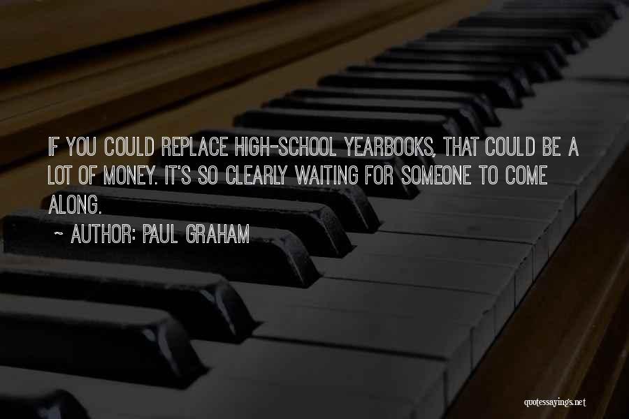 Paul Graham Quotes: If You Could Replace High-school Yearbooks, That Could Be A Lot Of Money. It's So Clearly Waiting For Someone To