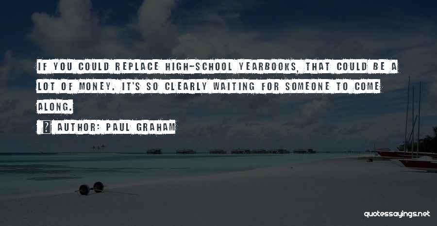 Paul Graham Quotes: If You Could Replace High-school Yearbooks, That Could Be A Lot Of Money. It's So Clearly Waiting For Someone To